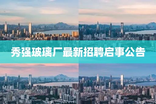 秀强玻璃厂最新招聘启事公告