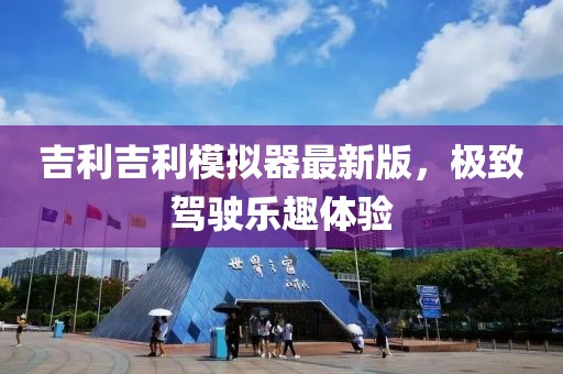 吉利吉利模拟器最新版，极致驾驶乐趣体验