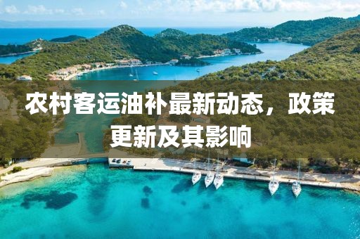 农村客运油补最新动态，政策更新及其影响