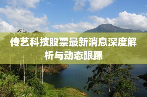 传艺科技股票最新消息深度解析与动态跟踪