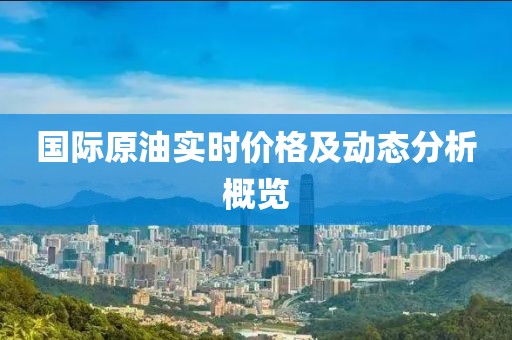 国际原油实时价格及动态分析概览
