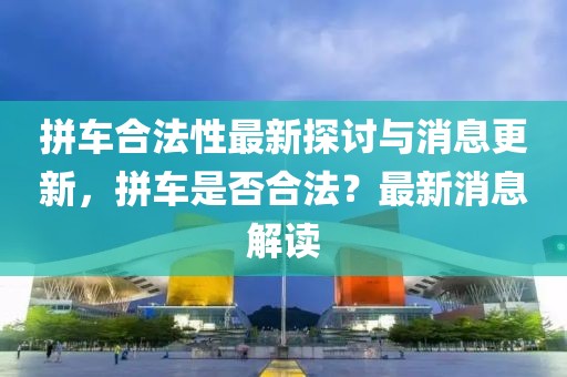 拼车合法性最新探讨与消息更新，拼车是否合法？最新消息解读