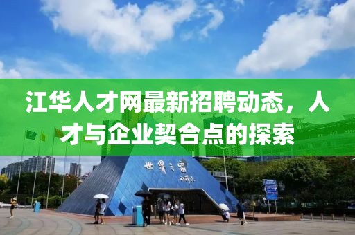 江华人才网最新招聘动态，人才与企业契合点的探索