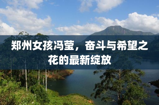 郑州女孩冯莹，奋斗与希望之花的最新绽放