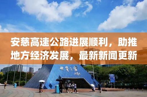 安慈高速公路进展顺利，助推地方经济发展，最新新闻更新