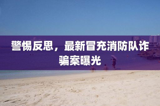 警惕反思，最新冒充消防队诈骗案曝光