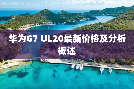 华为G7 UL20最新价格及分析概述