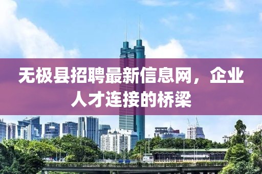 无极县招聘最新信息网，企业人才连接的桥梁