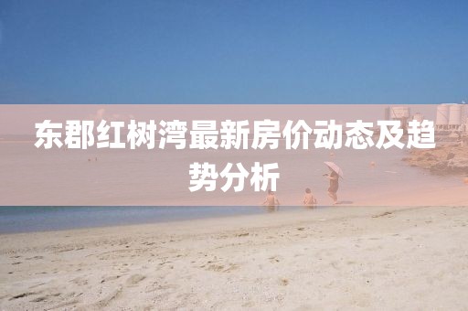 东郡红树湾最新房价动态及趋势分析