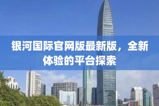 银河国际官网版最新版，全新体验的平台探索