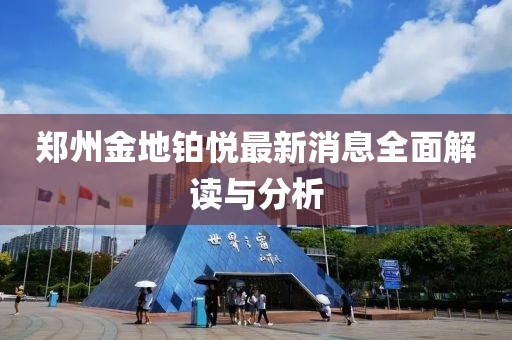 郑州金地铂悦最新消息全面解读与分析