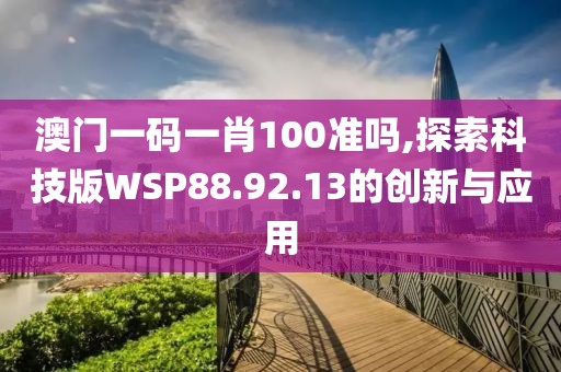 澳门一码一肖100准吗,探索科技版WSP88.92.13的创新与应用