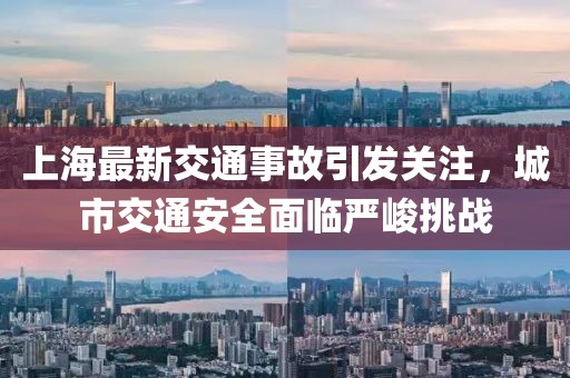 上海最新交通事故引发关注，城市交通安全面临严峻挑战