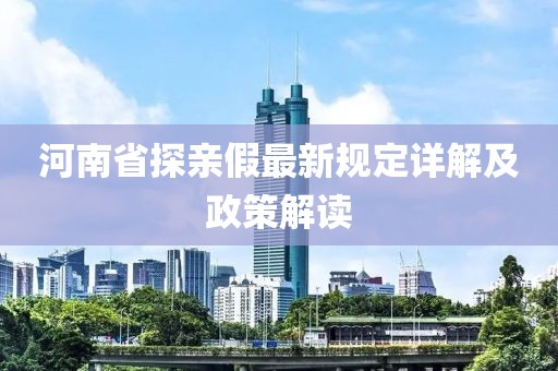 河南省探亲假最新规定详解及政策解读