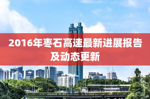 2016年枣石高速最新进展报告及动态更新