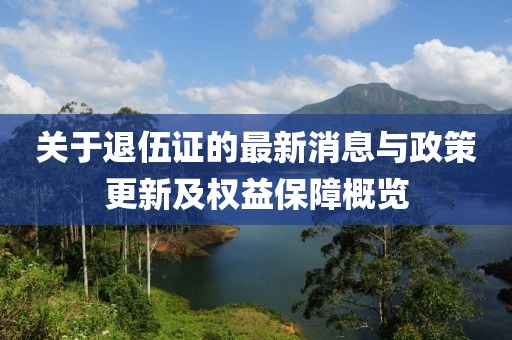 关于退伍证的最新消息与政策更新及权益保障概览