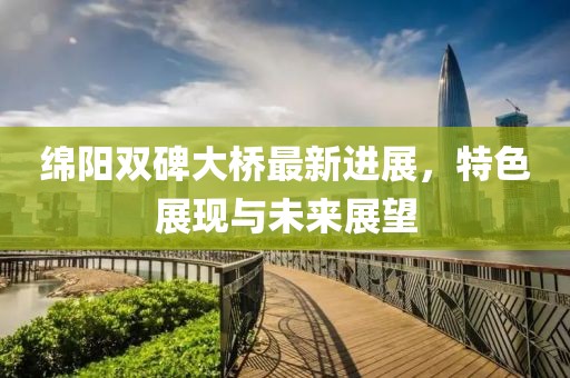 绵阳双碑大桥最新进展，特色展现与未来展望