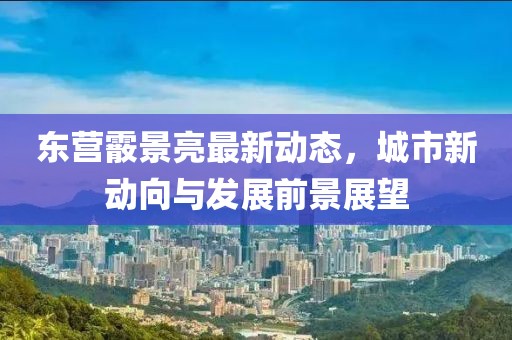 东营霰景亮最新动态，城市新动向与发展前景展望