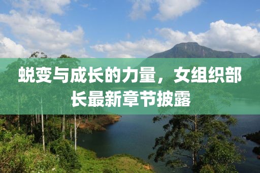 蜕变与成长的力量，女组织部长最新章节披露