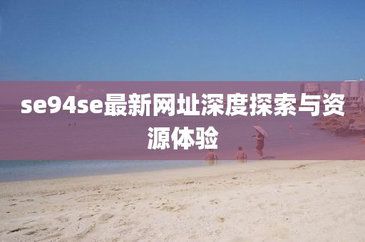 se94se最新网址深度探索与资源体验