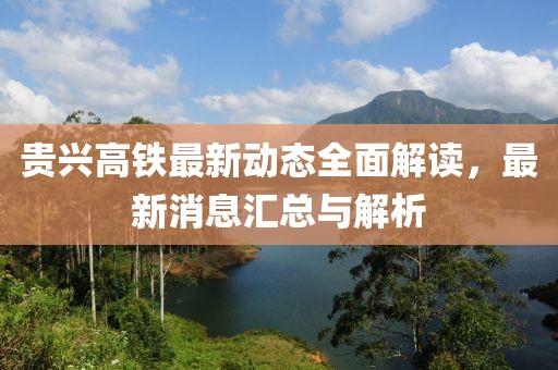 贵兴高铁最新动态全面解读，最新消息汇总与解析