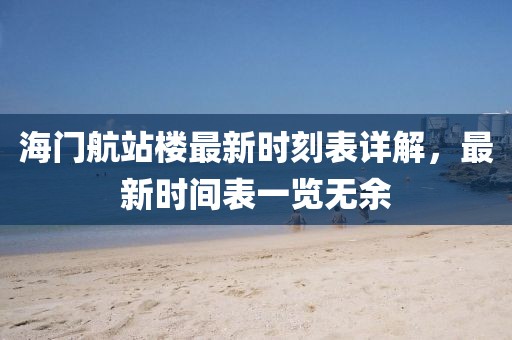海门航站楼最新时刻表详解，最新时间表一览无余