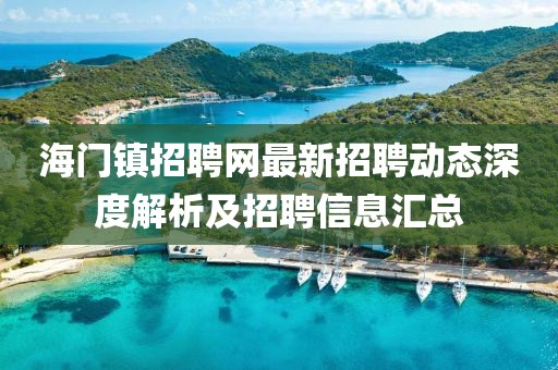 海门镇招聘网最新招聘动态深度解析及招聘信息汇总