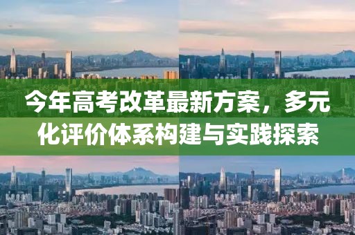 今年高考改革最新方案，多元化评价体系构建与实践探索