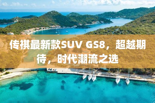 传祺最新款SUV GS8，超越期待，时代潮流之选
