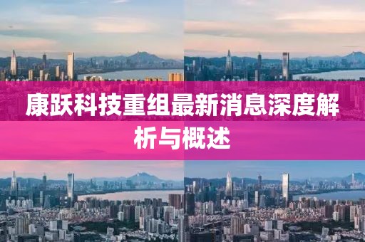 康跃科技重组最新消息深度解析与概述
