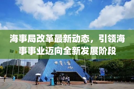 海事局改革最新动态，引领海事事业迈向全新发展阶段
