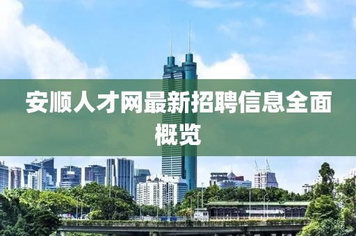 安顺人才网最新招聘信息全面概览