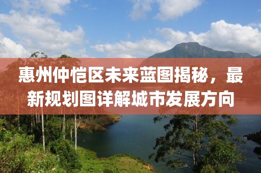 惠州仲恺区未来蓝图揭秘，最新规划图详解城市发展方向