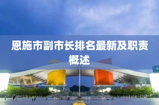 恩施市副市长排名最新及职责概述