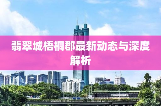 翡翠城梧桐郡最新动态与深度解析