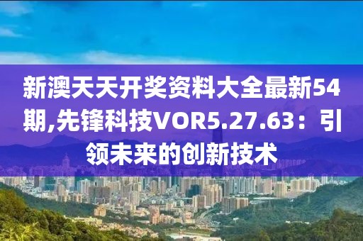 新澳天天开奖资料大全最新54期,先锋科技VOR5.27.63：引领未来的创新技术