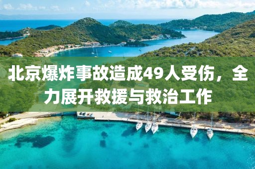 北京爆炸事故造成49人受伤，全力展开救援与救治工作