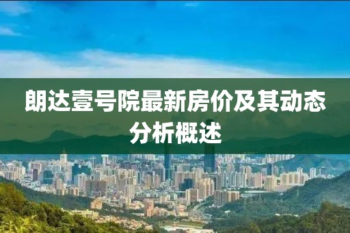 朗达壹号院最新房价及其动态分析概述