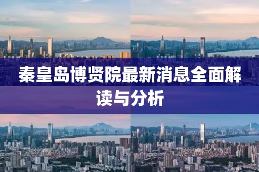 秦皇岛博贤院最新消息全面解读与分析