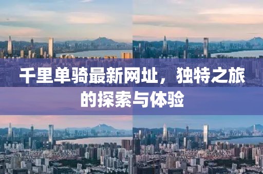 千里单骑最新网址，独特之旅的探索与体验
