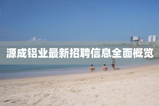 源成铝业最新招聘信息全面概览