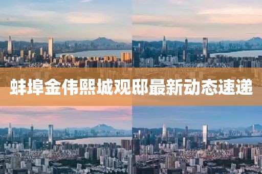 蚌埠金伟熙城观邸最新动态速递