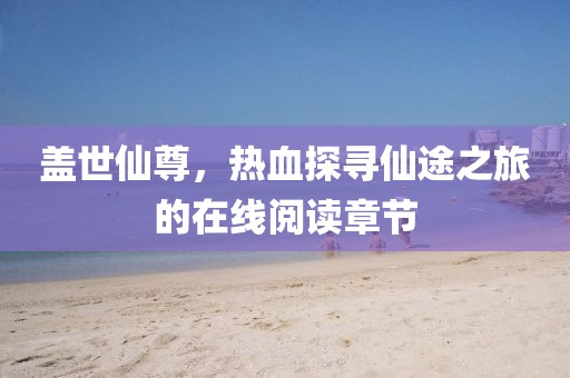 盖世仙尊，热血探寻仙途之旅的在线阅读章节