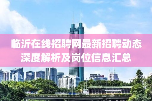 临沂在线招聘网最新招聘动态深度解析及岗位信息汇总