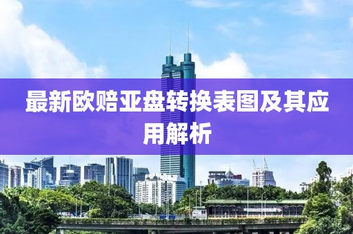最新欧赔亚盘转换表图及其应用解析