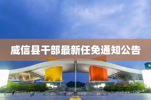 威信县干部最新任免通知公告
