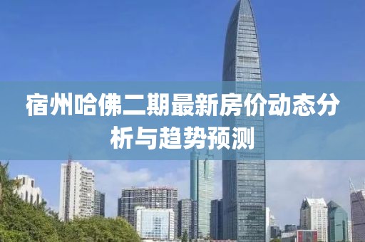 宿州哈佛二期最新房价动态分析与趋势预测