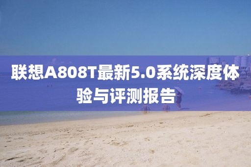 联想A808T最新5.0系统深度体验与评测报告