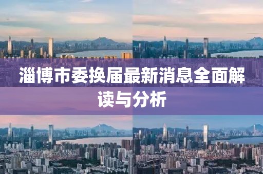 淄博市委换届最新消息全面解读与分析