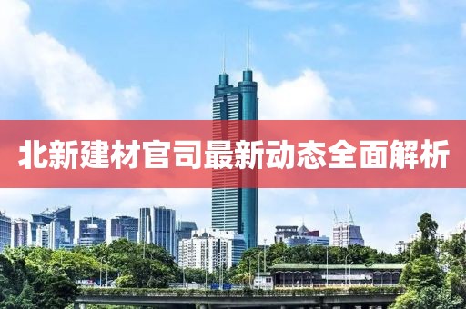 北新建材官司最新动态全面解析